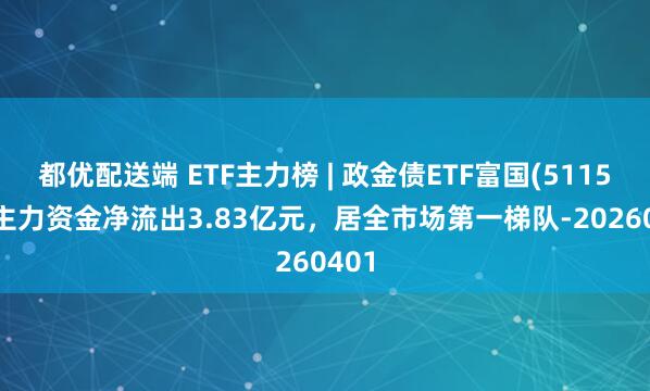 都优配送端 ETF主力榜 | 政金债ETF富国(511520)主力资金净流出3.83亿元，居全市场第一梯队-20260401