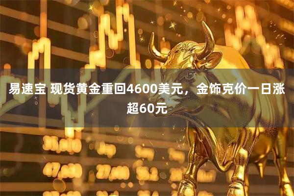 易速宝 现货黄金重回4600美元，金饰克价一日涨超60元