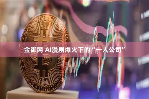 金御网 AI漫剧爆火下的“一人公司”